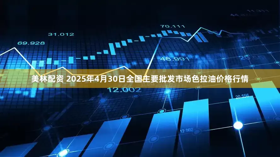 美林配資 2025年4月30日全國(guó)主要批發(fā)市場(chǎng)色拉油價(jià)格行情
