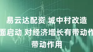 易云達配資 城中村改造全面啟動 對經濟增長有帶動作用