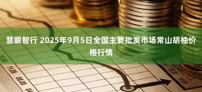 慧眼智行 2025年9月5日全國主要批發市場常山胡柚價格行情